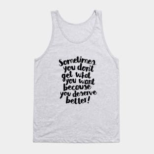 Sometimes You Don’t Get What You Want Because You Deserve Better Tank Top